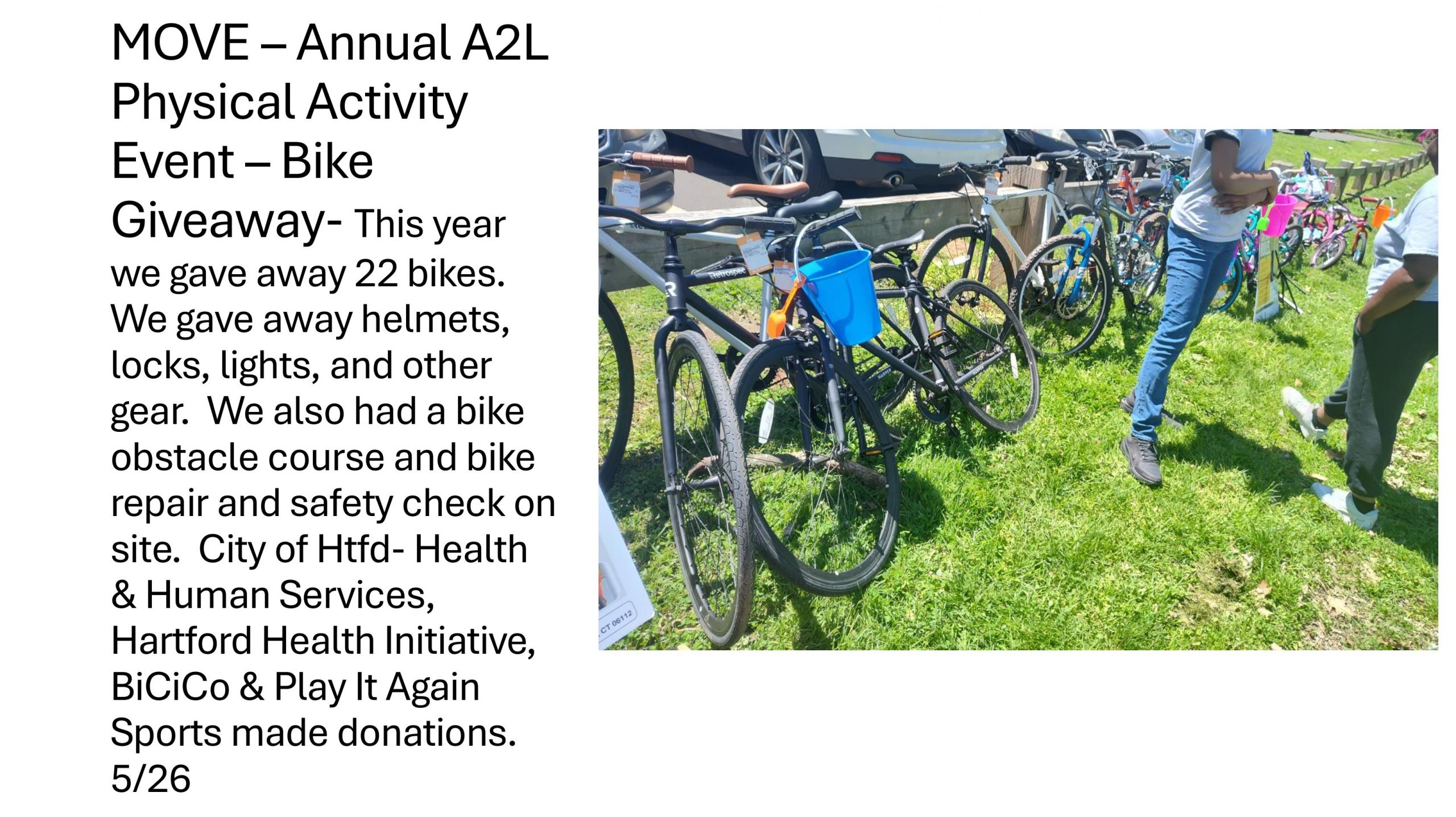 2026 ADVOCACY TO LEGACY - MOVE – Annual A2L Physical Activity Event – Bike Giveaway- This year we gave away 22 bikes. We gave away helmets, locks, lights, and other gear. We also had a bike obstacle course and bike repair and safety check on site. City of Htfd- Health & Human Services, Hartford Health Initiative, BiCiCo & Play It Again Sports made donations. 5/26